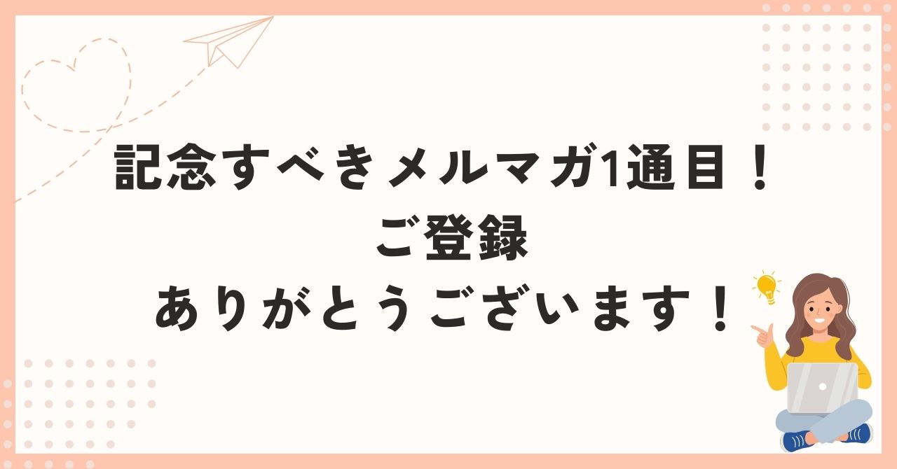 記念すべきメルマガ1通目！ご登録ありがとうございます！