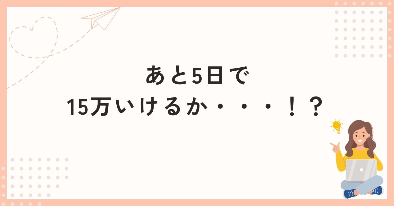 あと5日で15万いけるか・・・！？