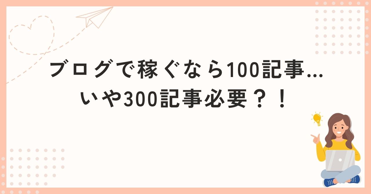 ブログで稼ぐなら100記事…いや300記事必要？！