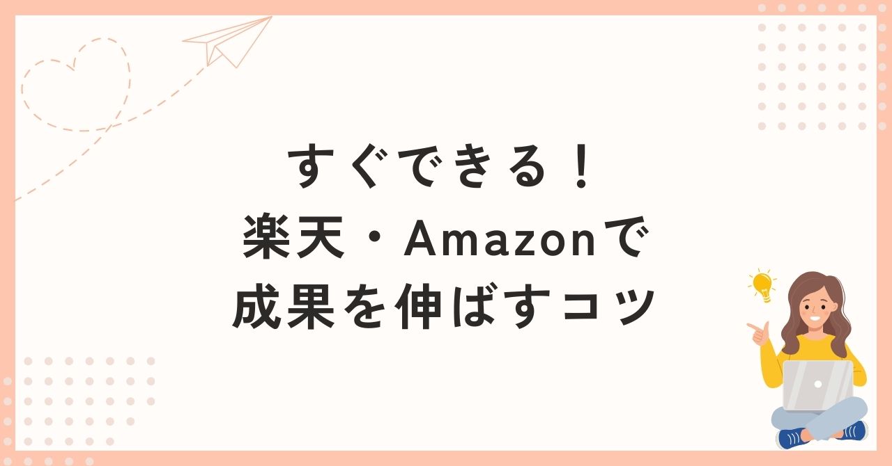 すぐできる！楽天・Amazonで成果を伸ばすコツ