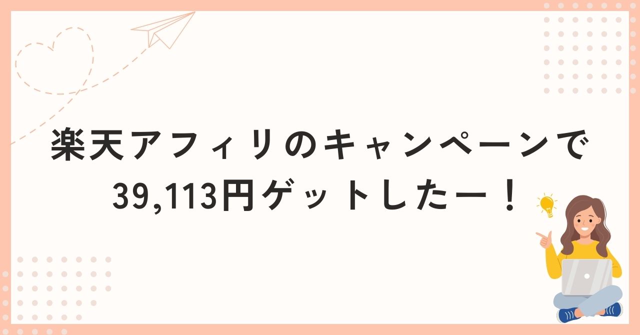 楽天アフィリのキャンペーンで39,113円ゲットしたー！