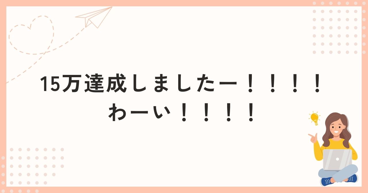 15万達成しましたーーーー！！！！わーい！！！！