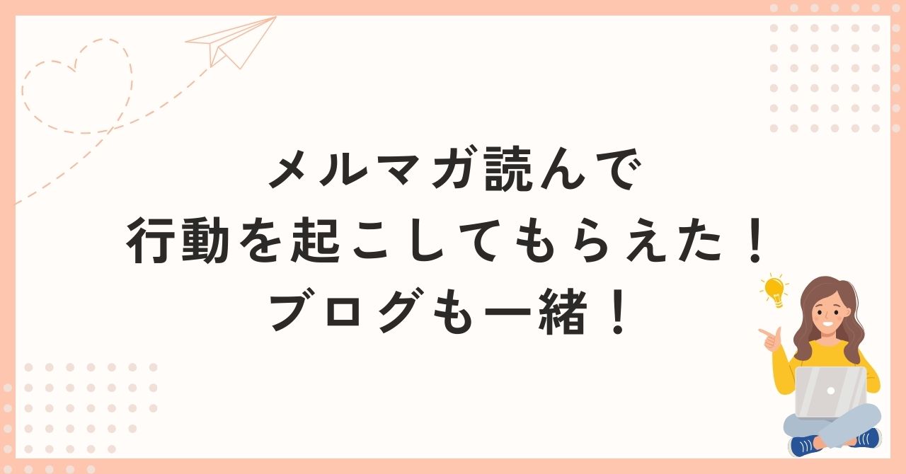 メルマガ読んで行動を起こしてもらえた！ブログも一緒！