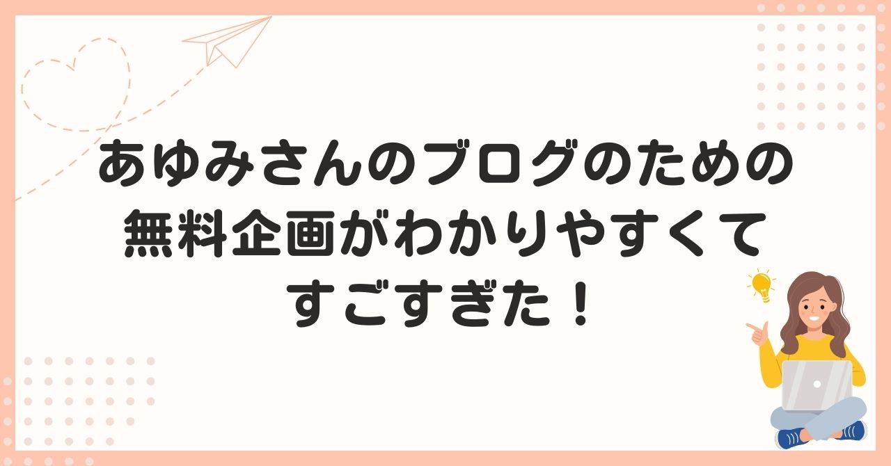 あゆみさんのブログのための無料企画がわかりやすくてすごすぎた！