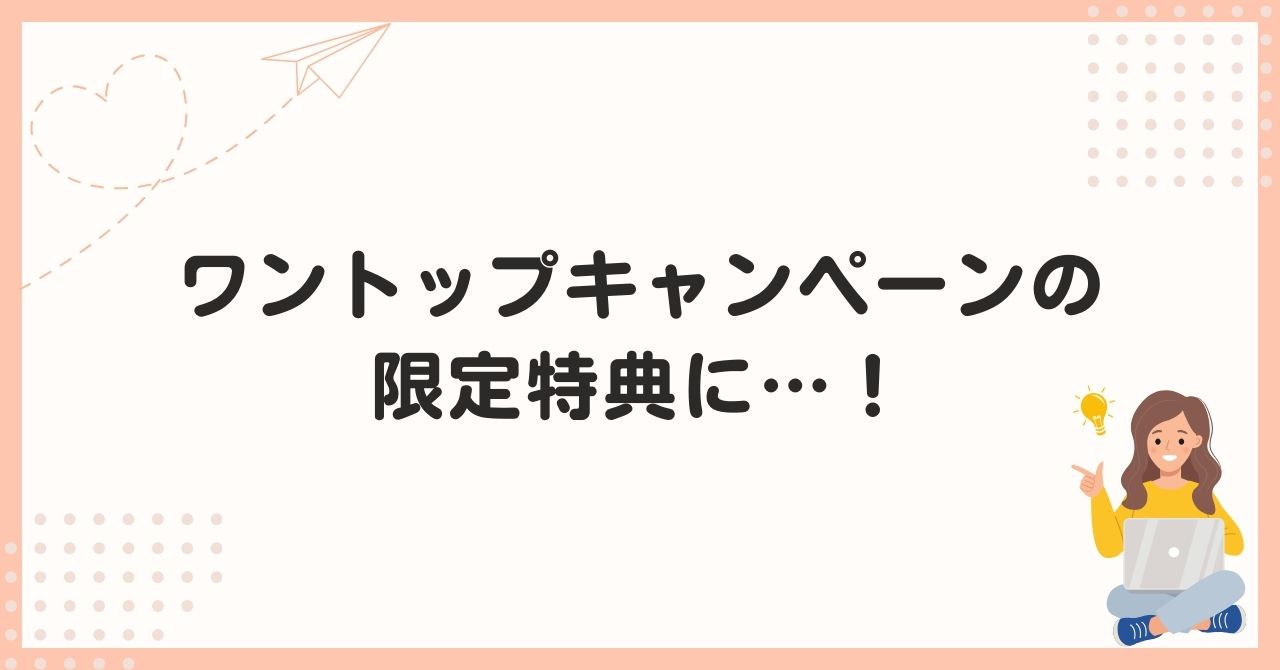 ワントップキャンペーンの限定特典に…！