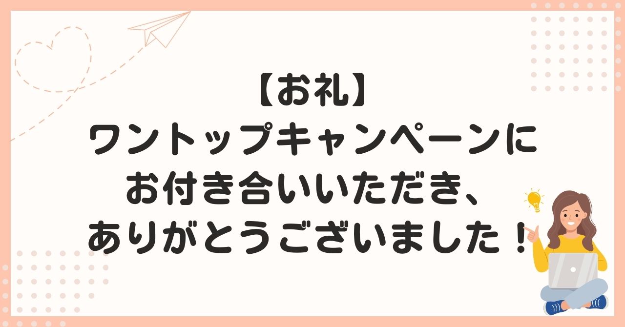 【お礼】ワントップキャンペーンにお付き合いいただき、ありがとうございました！