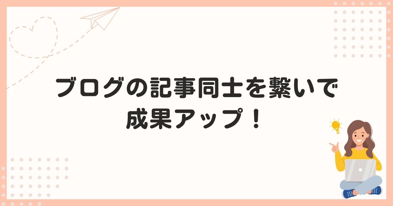 ブログの記事同士を繋いで成果アップ！