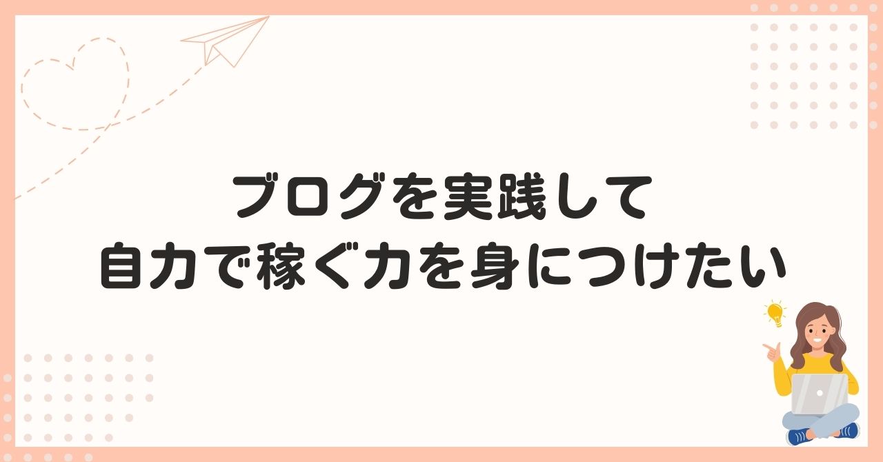 ブログを実践して自力で稼ぐ力を身につけたい